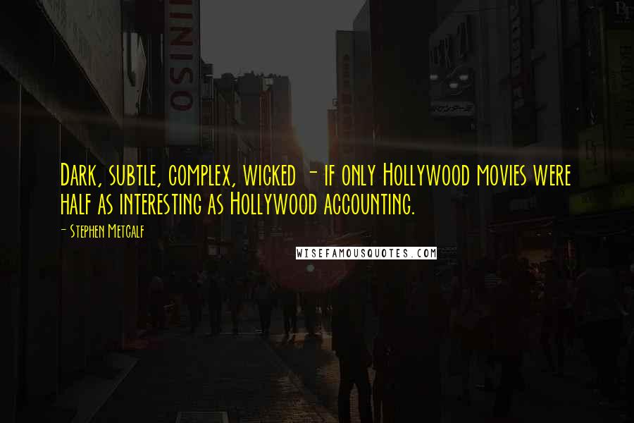 Stephen Metcalf Quotes: Dark, subtle, complex, wicked - if only Hollywood movies were half as interesting as Hollywood accounting.