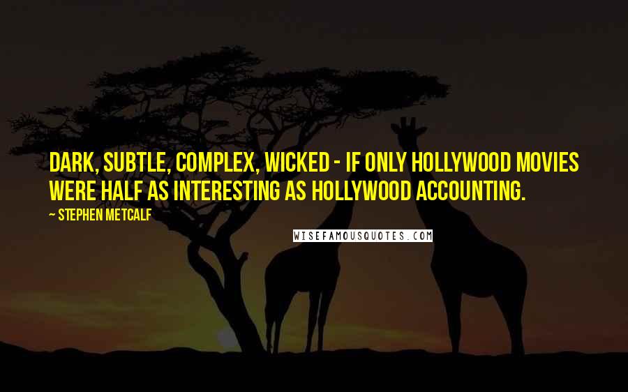 Stephen Metcalf Quotes: Dark, subtle, complex, wicked - if only Hollywood movies were half as interesting as Hollywood accounting.