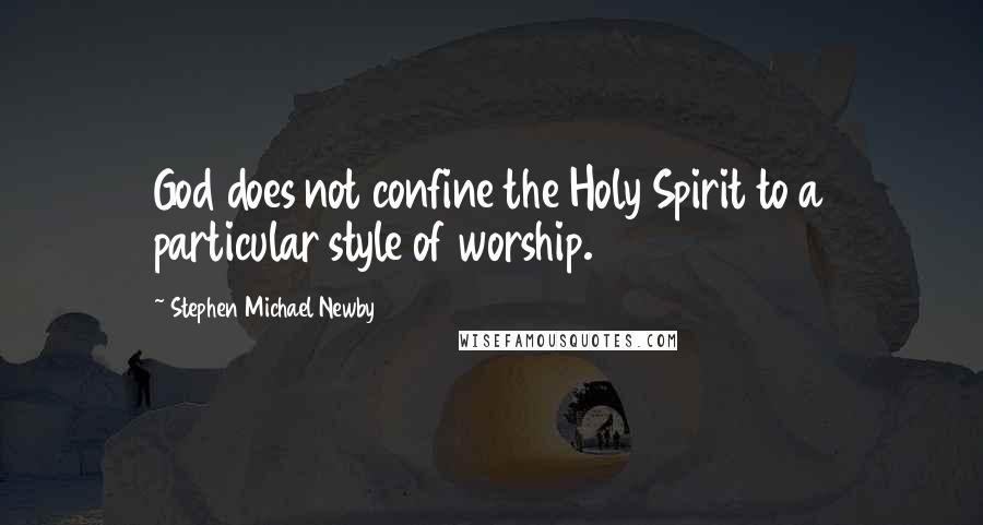 Stephen Michael Newby Quotes: God does not confine the Holy Spirit to a particular style of worship.