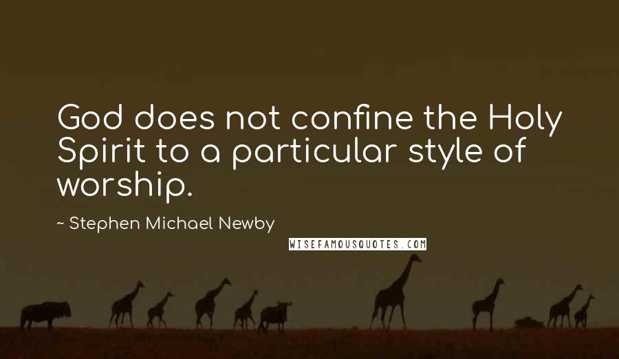 Stephen Michael Newby Quotes: God does not confine the Holy Spirit to a particular style of worship.