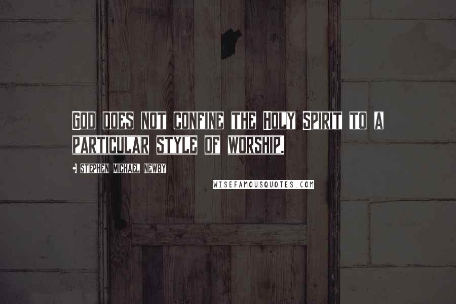 Stephen Michael Newby Quotes: God does not confine the Holy Spirit to a particular style of worship.