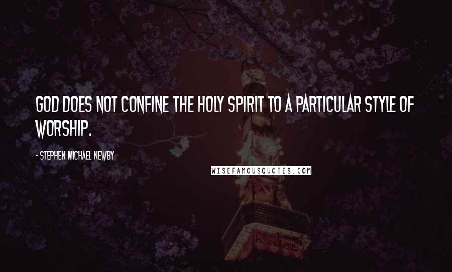 Stephen Michael Newby Quotes: God does not confine the Holy Spirit to a particular style of worship.