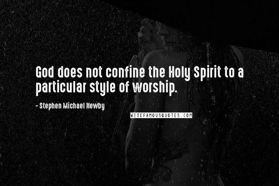 Stephen Michael Newby Quotes: God does not confine the Holy Spirit to a particular style of worship.