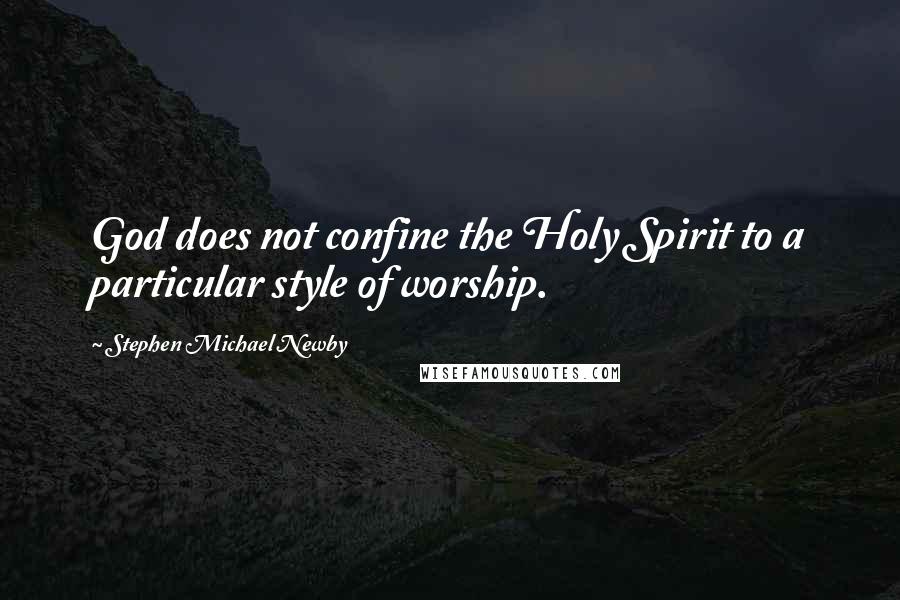 Stephen Michael Newby Quotes: God does not confine the Holy Spirit to a particular style of worship.