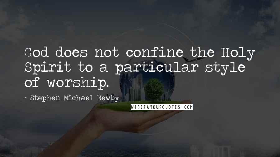 Stephen Michael Newby Quotes: God does not confine the Holy Spirit to a particular style of worship.