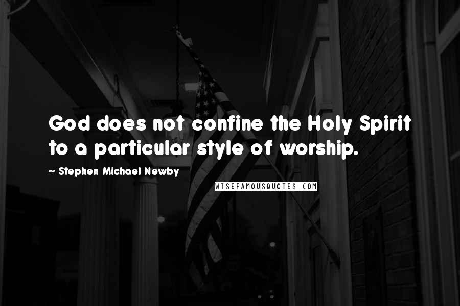 Stephen Michael Newby Quotes: God does not confine the Holy Spirit to a particular style of worship.