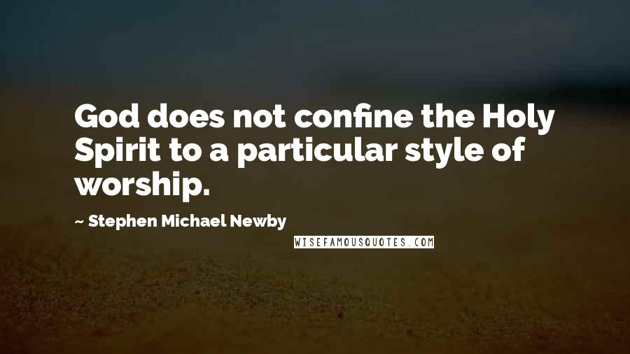 Stephen Michael Newby Quotes: God does not confine the Holy Spirit to a particular style of worship.
