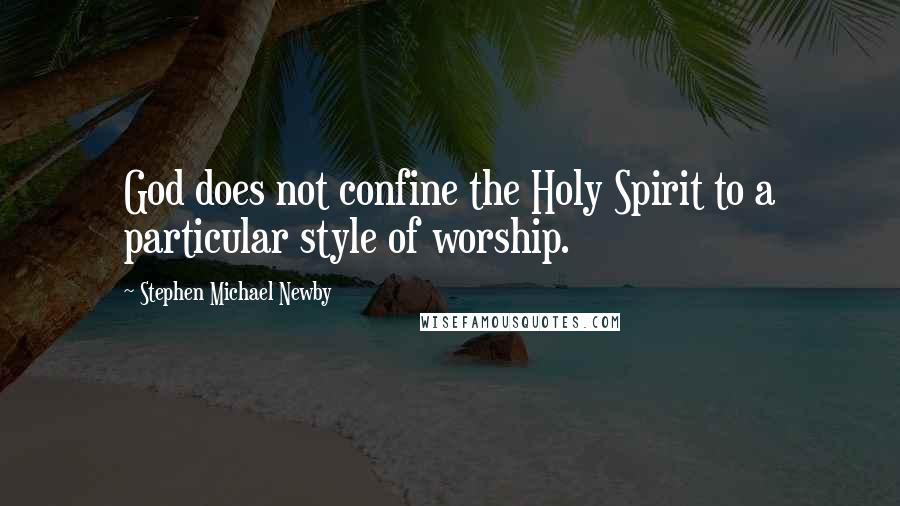 Stephen Michael Newby Quotes: God does not confine the Holy Spirit to a particular style of worship.