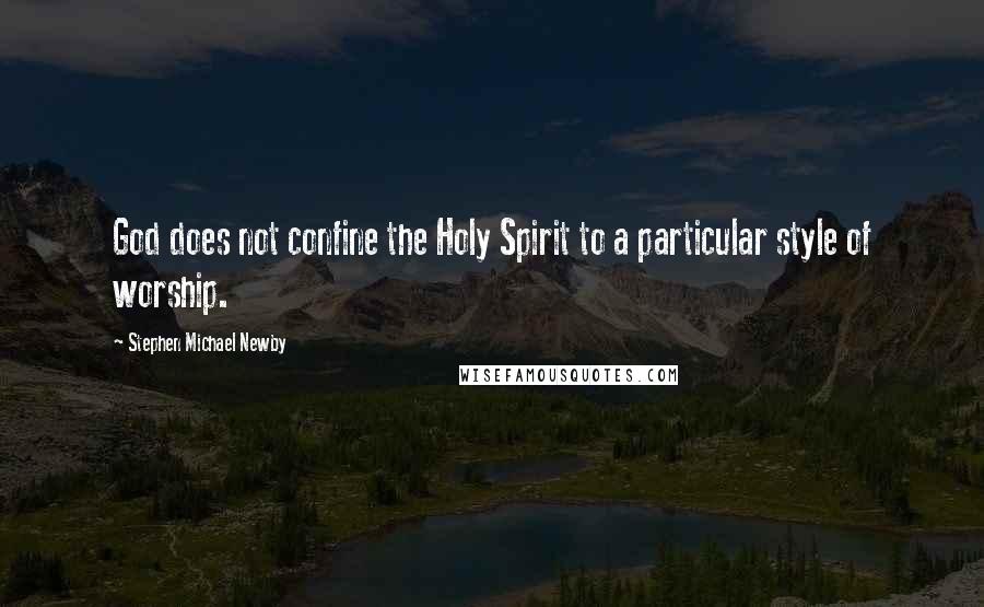 Stephen Michael Newby Quotes: God does not confine the Holy Spirit to a particular style of worship.