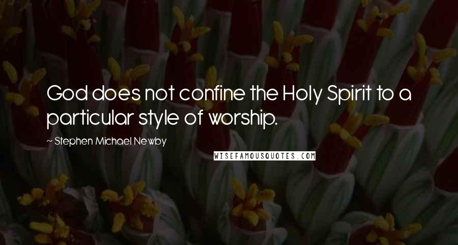 Stephen Michael Newby Quotes: God does not confine the Holy Spirit to a particular style of worship.