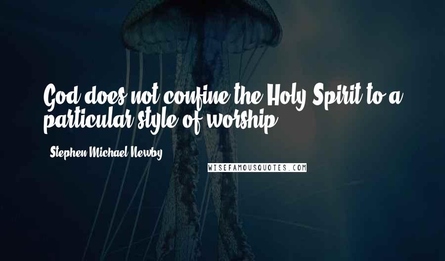 Stephen Michael Newby Quotes: God does not confine the Holy Spirit to a particular style of worship.