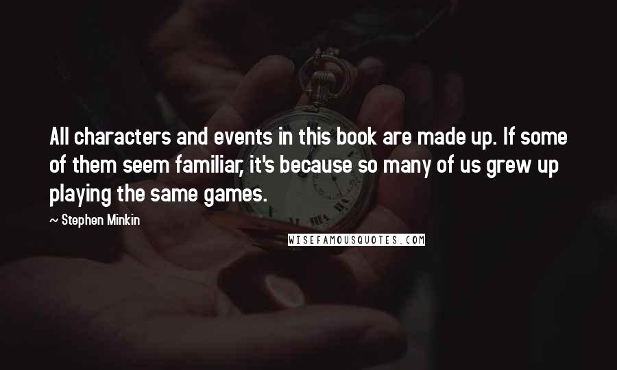 Stephen Minkin Quotes: All characters and events in this book are made up. If some of them seem familiar, it's because so many of us grew up playing the same games.