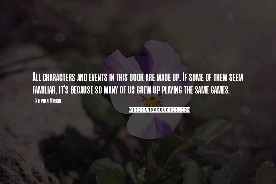 Stephen Minkin Quotes: All characters and events in this book are made up. If some of them seem familiar, it's because so many of us grew up playing the same games.