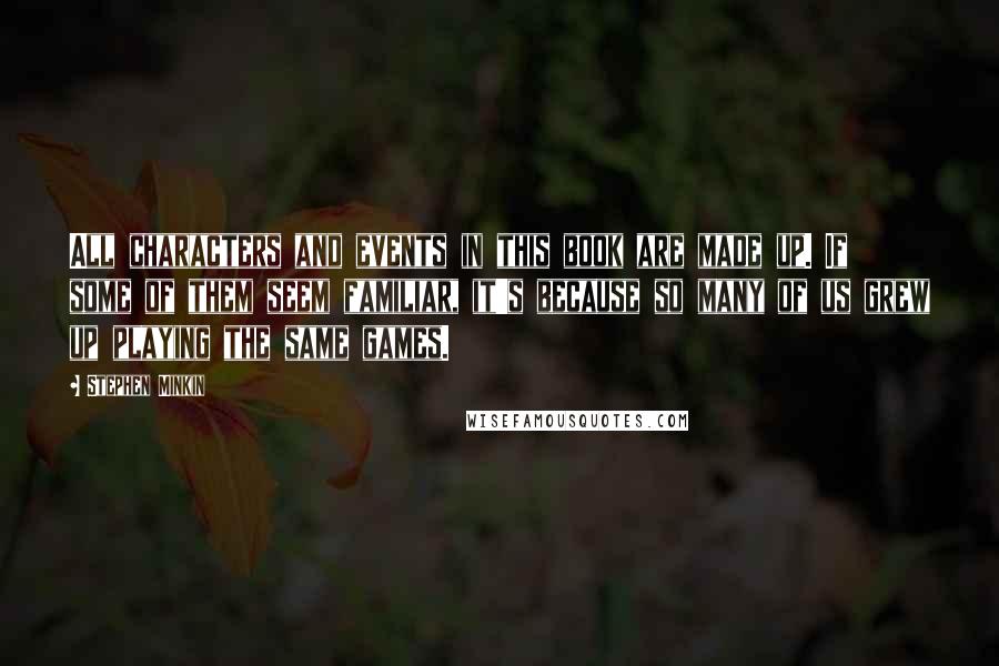 Stephen Minkin Quotes: All characters and events in this book are made up. If some of them seem familiar, it's because so many of us grew up playing the same games.