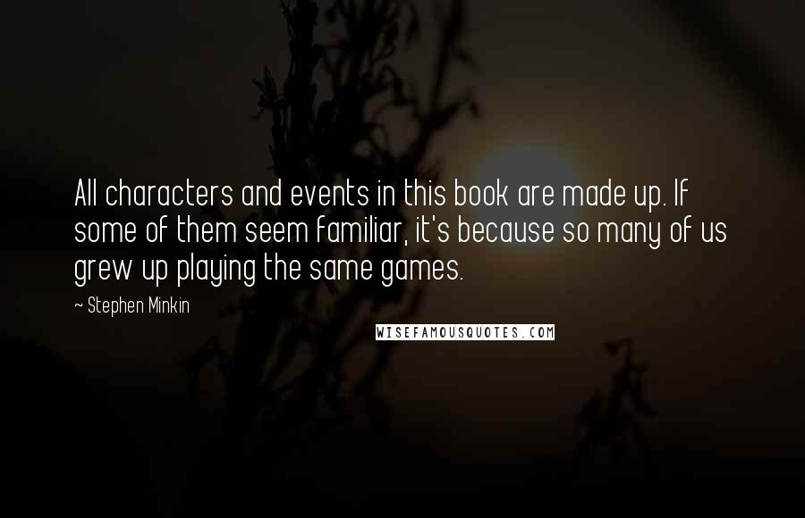 Stephen Minkin Quotes: All characters and events in this book are made up. If some of them seem familiar, it's because so many of us grew up playing the same games.