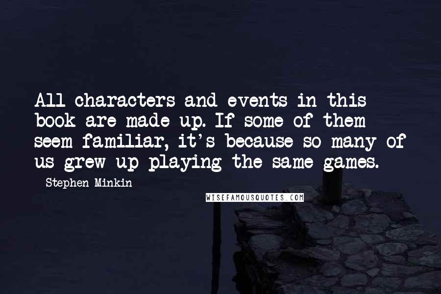 Stephen Minkin Quotes: All characters and events in this book are made up. If some of them seem familiar, it's because so many of us grew up playing the same games.