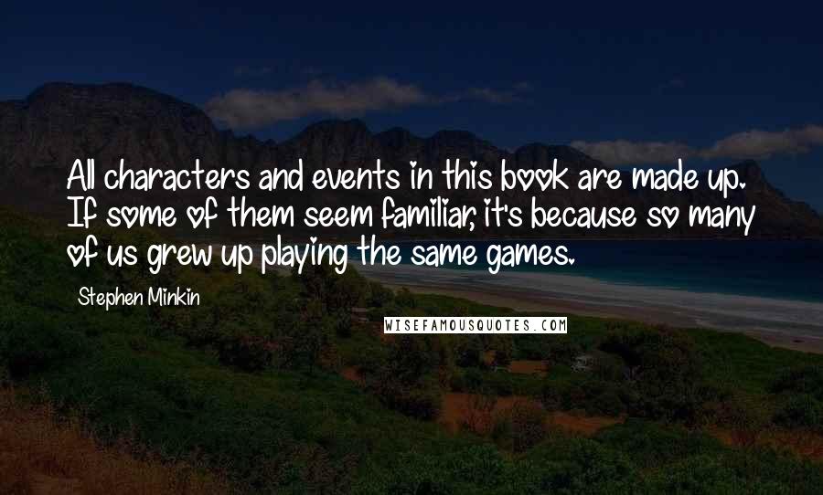 Stephen Minkin Quotes: All characters and events in this book are made up. If some of them seem familiar, it's because so many of us grew up playing the same games.