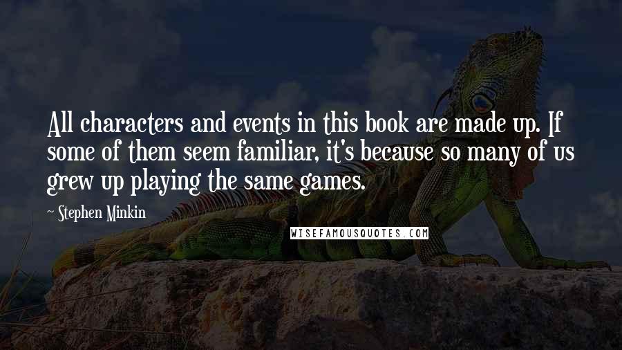 Stephen Minkin Quotes: All characters and events in this book are made up. If some of them seem familiar, it's because so many of us grew up playing the same games.