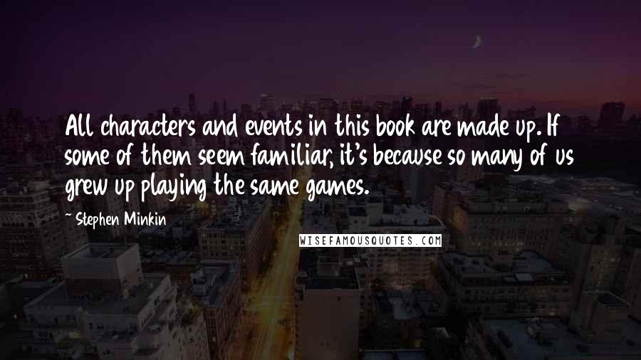 Stephen Minkin Quotes: All characters and events in this book are made up. If some of them seem familiar, it's because so many of us grew up playing the same games.