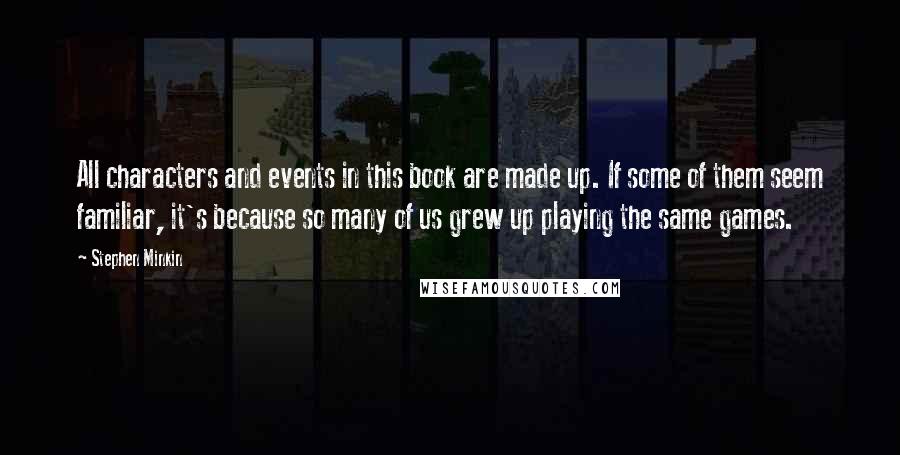 Stephen Minkin Quotes: All characters and events in this book are made up. If some of them seem familiar, it's because so many of us grew up playing the same games.