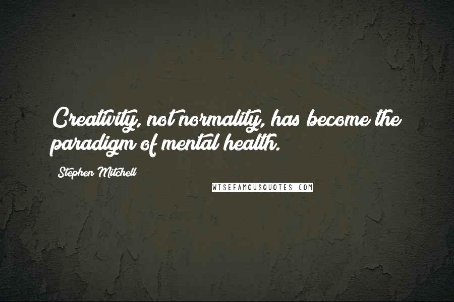 Stephen Mitchell Quotes: Creativity, not normality, has become the paradigm of mental health.