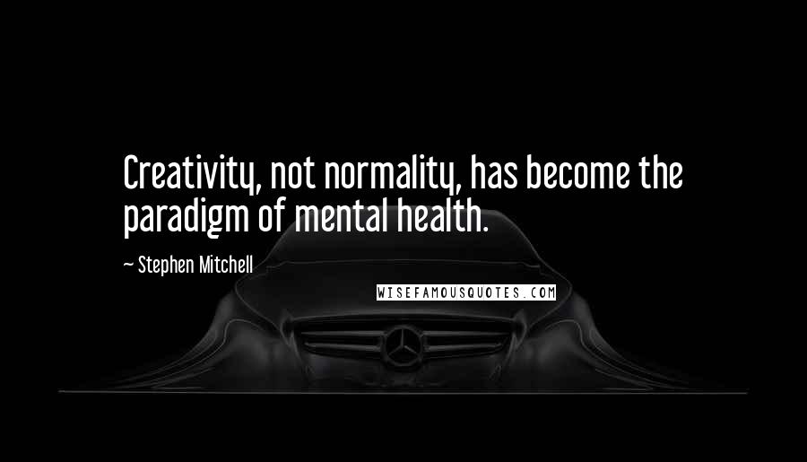 Stephen Mitchell Quotes: Creativity, not normality, has become the paradigm of mental health.