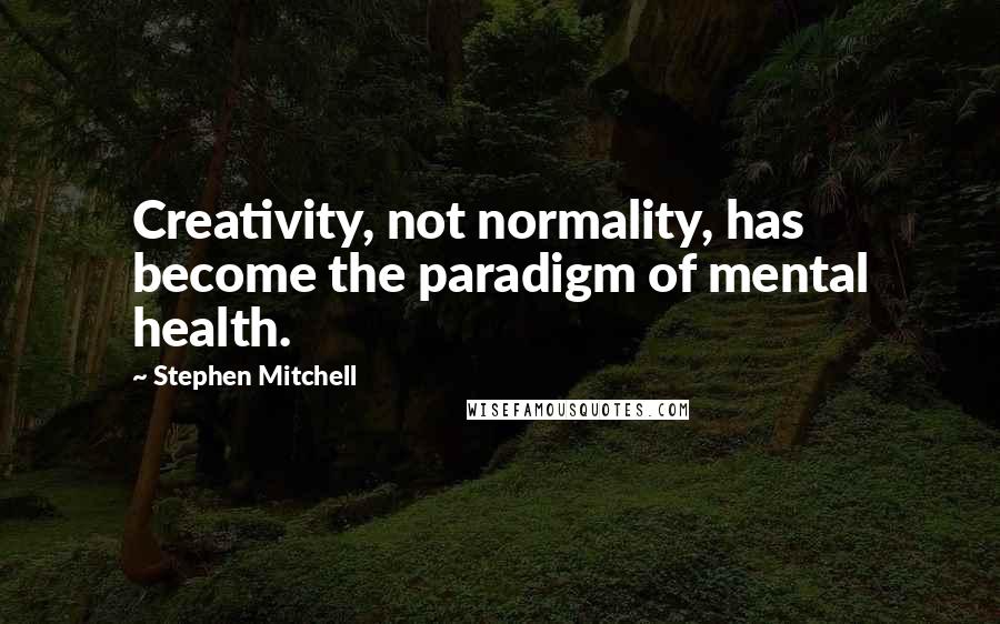 Stephen Mitchell Quotes: Creativity, not normality, has become the paradigm of mental health.