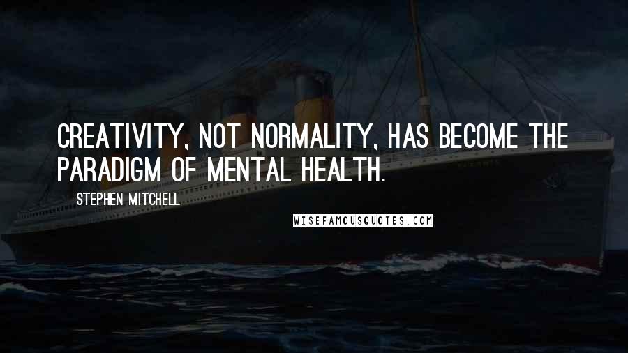 Stephen Mitchell Quotes: Creativity, not normality, has become the paradigm of mental health.