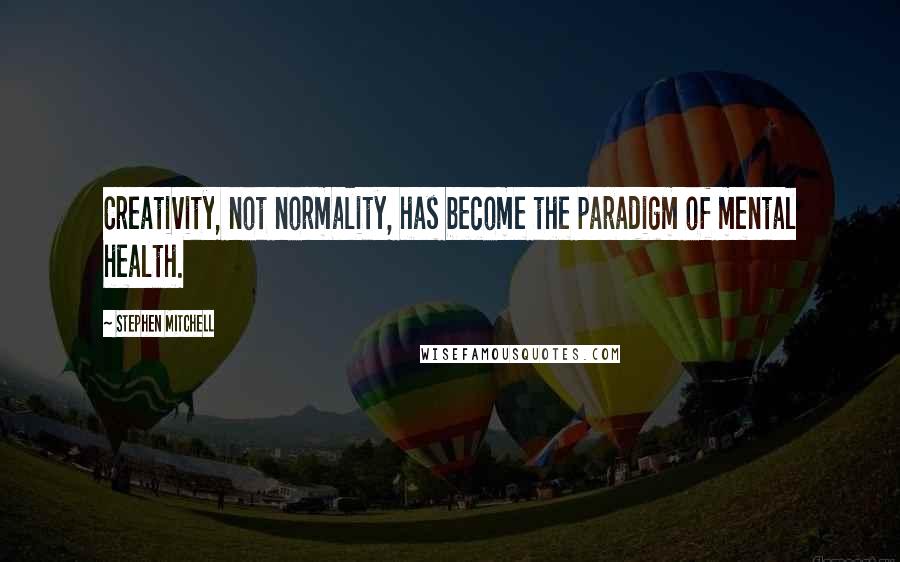 Stephen Mitchell Quotes: Creativity, not normality, has become the paradigm of mental health.