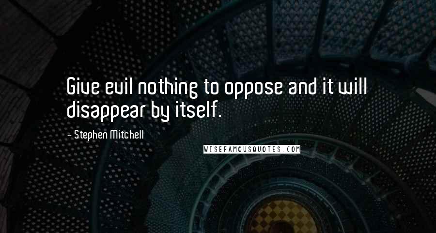 Stephen Mitchell Quotes: Give evil nothing to oppose and it will disappear by itself.