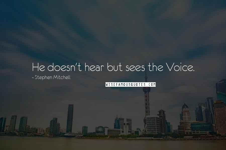 Stephen Mitchell Quotes: He doesn't hear but sees the Voice.