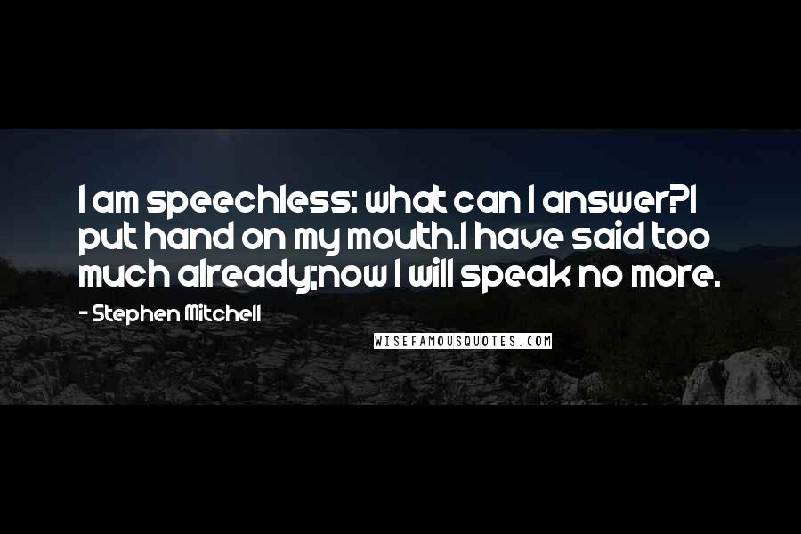 Stephen Mitchell Quotes: I am speechless: what can I answer?I put hand on my mouth.I have said too much already;now I will speak no more.