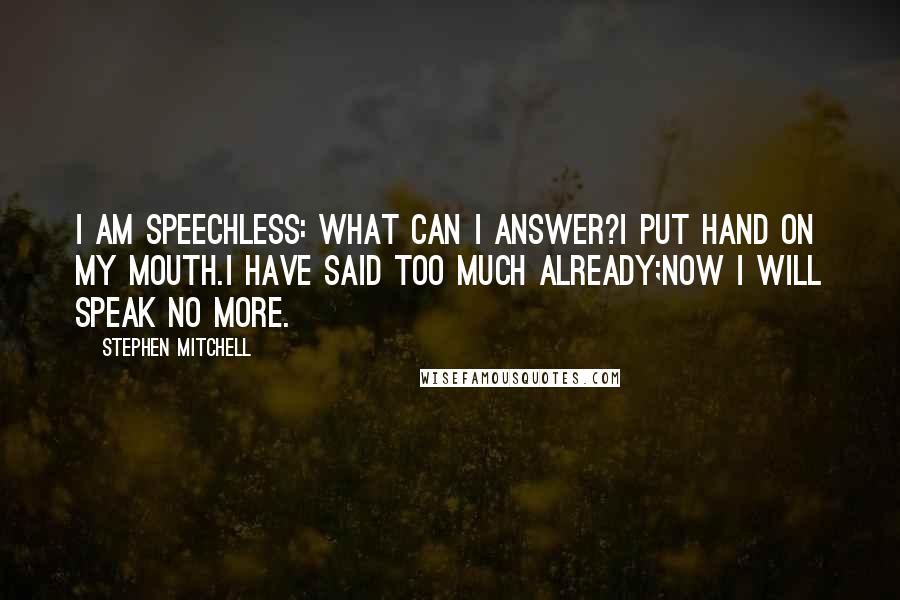 Stephen Mitchell Quotes: I am speechless: what can I answer?I put hand on my mouth.I have said too much already;now I will speak no more.