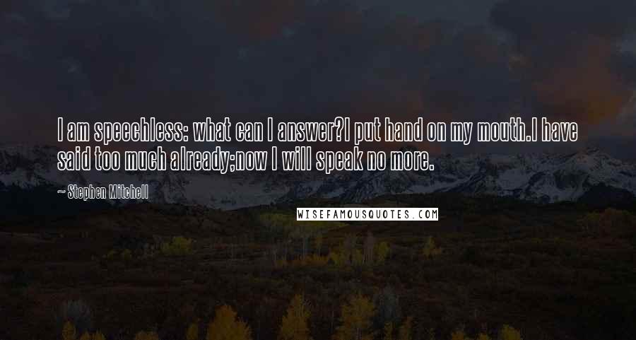 Stephen Mitchell Quotes: I am speechless: what can I answer?I put hand on my mouth.I have said too much already;now I will speak no more.