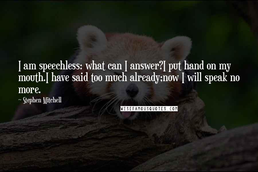 Stephen Mitchell Quotes: I am speechless: what can I answer?I put hand on my mouth.I have said too much already;now I will speak no more.