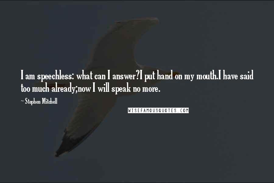 Stephen Mitchell Quotes: I am speechless: what can I answer?I put hand on my mouth.I have said too much already;now I will speak no more.