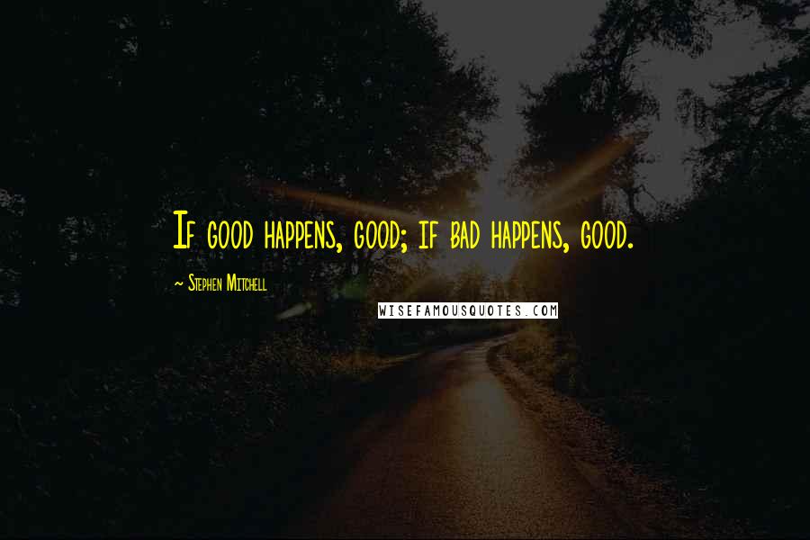 Stephen Mitchell Quotes: If good happens, good; if bad happens, good.