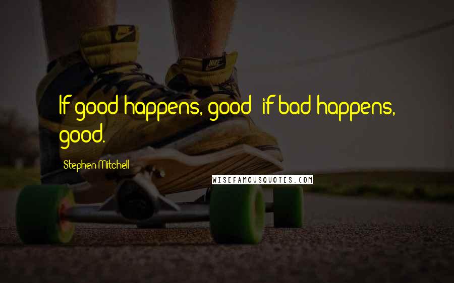 Stephen Mitchell Quotes: If good happens, good; if bad happens, good.