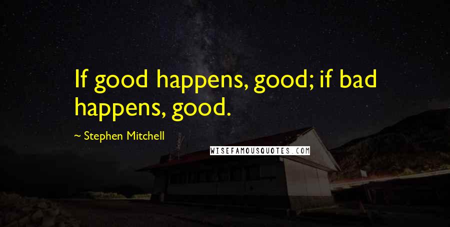 Stephen Mitchell Quotes: If good happens, good; if bad happens, good.