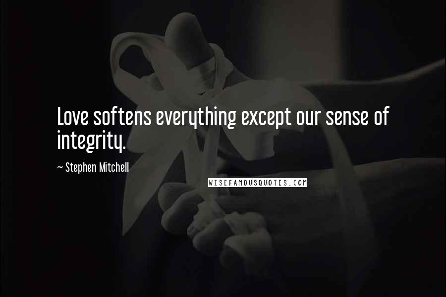 Stephen Mitchell Quotes: Love softens everything except our sense of integrity.