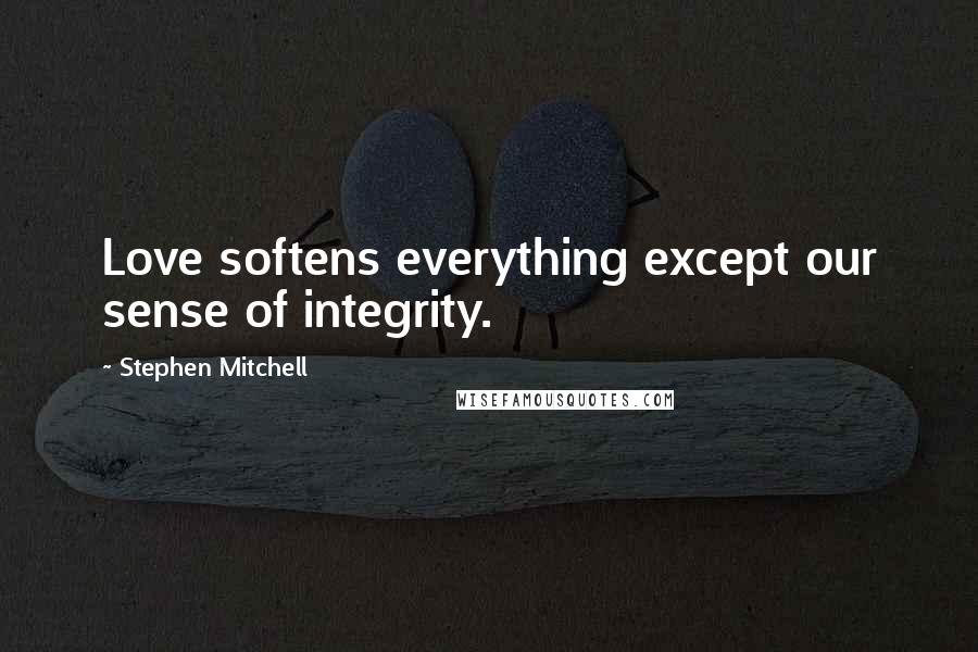 Stephen Mitchell Quotes: Love softens everything except our sense of integrity.