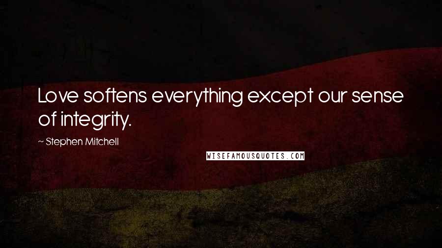 Stephen Mitchell Quotes: Love softens everything except our sense of integrity.