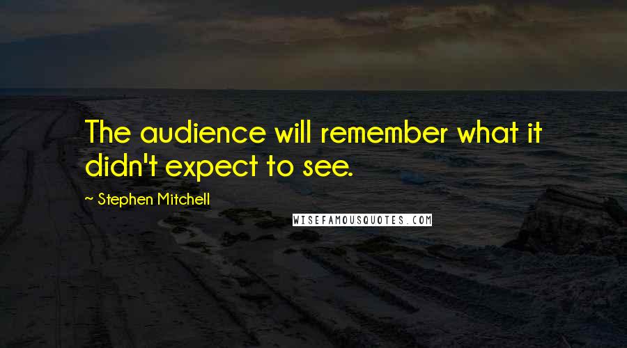 Stephen Mitchell Quotes: The audience will remember what it didn't expect to see.