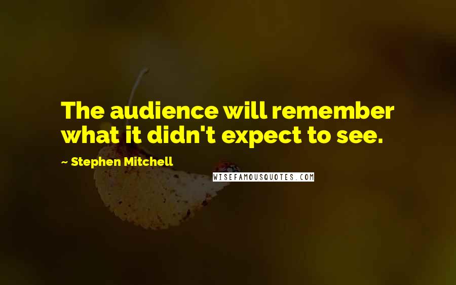 Stephen Mitchell Quotes: The audience will remember what it didn't expect to see.