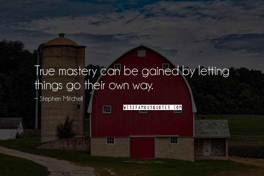 Stephen Mitchell Quotes: True mastery can be gained by letting things go their own way.