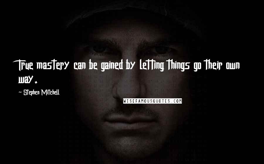 Stephen Mitchell Quotes: True mastery can be gained by letting things go their own way.