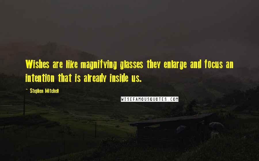 Stephen Mitchell Quotes: Wishes are like magnifying glasses they enlarge and focus an intention that is already inside us.