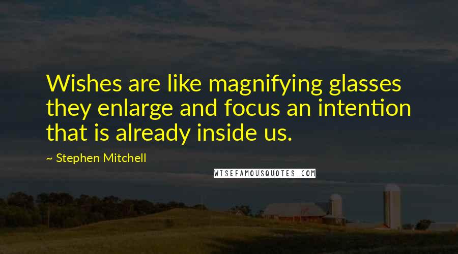 Stephen Mitchell Quotes: Wishes are like magnifying glasses they enlarge and focus an intention that is already inside us.