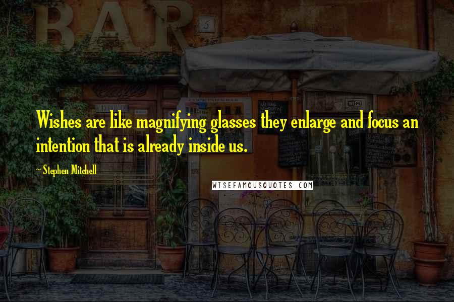 Stephen Mitchell Quotes: Wishes are like magnifying glasses they enlarge and focus an intention that is already inside us.