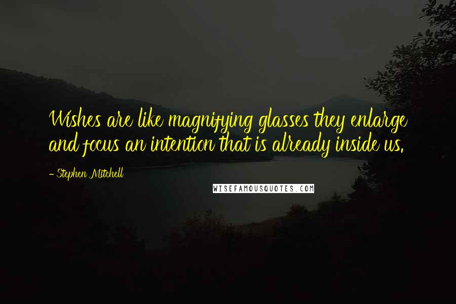 Stephen Mitchell Quotes: Wishes are like magnifying glasses they enlarge and focus an intention that is already inside us.